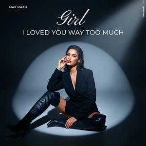 Girl I Loved You Way Too Much-Max Oazo