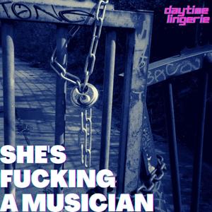 She's ****ing A Musician (Explicit)