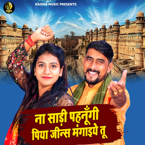 ना साड़ी पहनूंगी पिया जीन्स मंगाइये तू