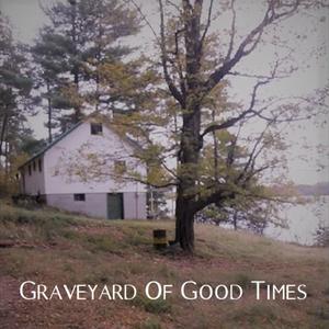 Graveyard Of Good Times