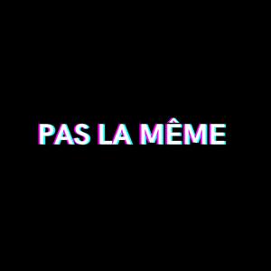 PAS LA MÊME