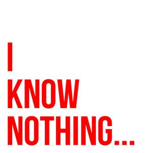 I Know Nothing...