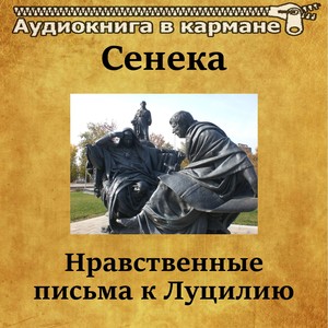 Сенека - Нравственные письма к Луцилию