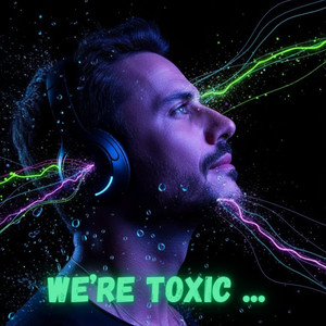 WE'RE TOXIC ...