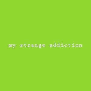 my strange addiction