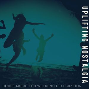 Uplifting Nostalgia - House Music For Weekend Celebration