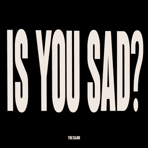 IS YOU SAD?
