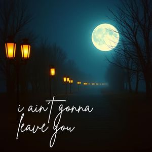 I Ain't Gonna Leave You