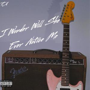 I Wonder Will She ever Notice Me (Explicit)