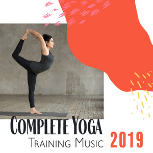 Complete Yoga Training Music 2019: The Only One New Age Music Collection that You'll Need for Yoga Training, Full Focus on All Positions, Total Concentration, Calm Down