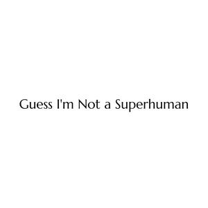 Guess I'm Not a Superhuman (Explicit)