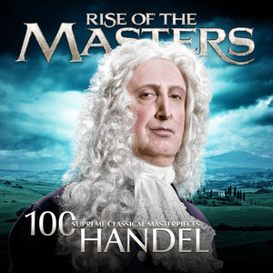 Handel - 100 Supreme Classical Masterpieces: Rise of The Masters