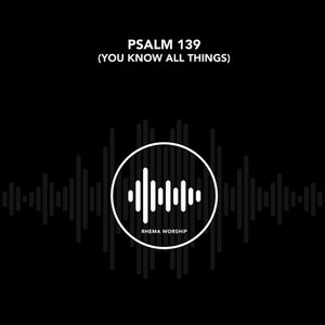 Psalm 139 (You Know All Things)