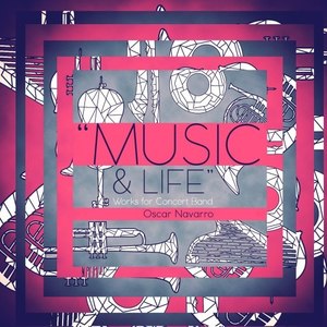 Oscar Navarro: Music & Life (Works for Concert Band)