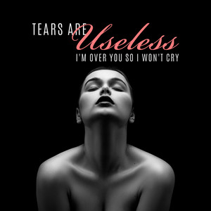 Tears Are Useless – I'm Over You so I Won't Cry