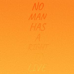 No Man Has A Right To Live