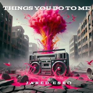THINGS YOU DO TO ME