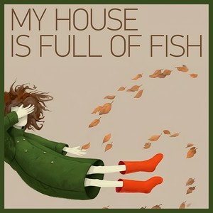 My House Is Full Of FIsh