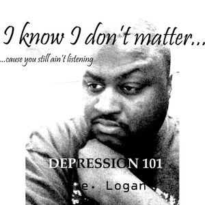 I know I don't matter...cause you still not listening: DEPRESSION 101