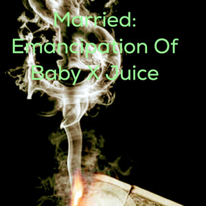 Married: Emancipation Of Baby X Juice (Explicit)