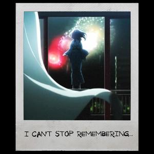 I CAN'T STOP REMEMBERING...