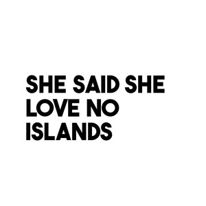 She said she love no islands