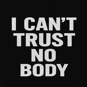 I CAN'T TRUST NO BODY