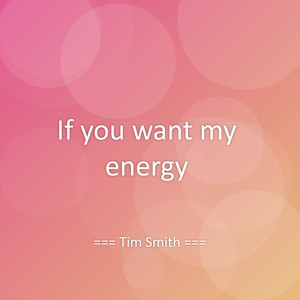 If you want my energy