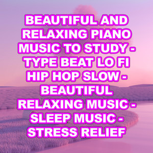 Beautiful and Relaxing Piano Music to Study - Type Beat Lo Fi Hip Hop Slow - Beautiful Relaxing Music - Sleep Music - Stress Relief