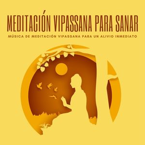 Meditación Vipassana para Sanar: Música de Meditación Vipassana para un Alivio Inmediato