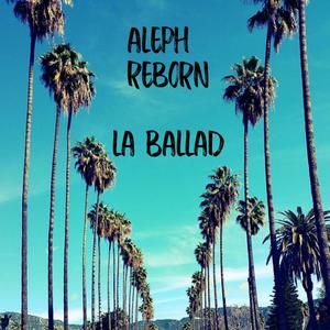 Aleph Reborn LA Ballad (Explicit)