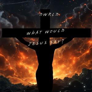 WHAT WOULD JESUS SAY?