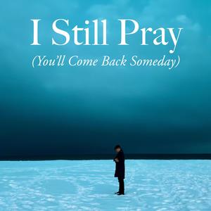 I Still Pray (You'll Come Back Someday)
