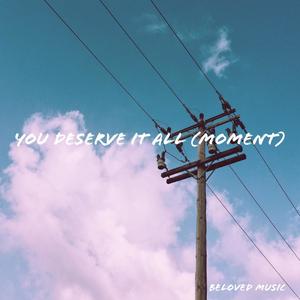 You Deserve It All (Moment)