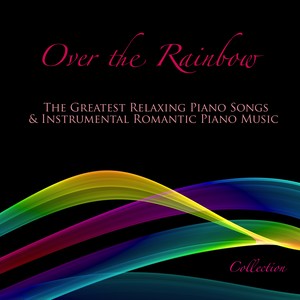 Over the Rainbow: The Greatest Relaxing Piano Songs & Instrumental Romantic Piano Music Collection