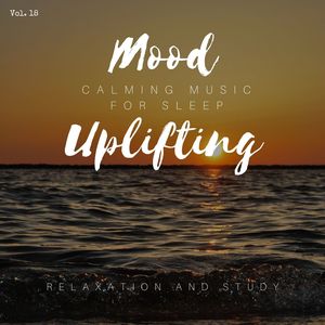 Mood Uplifting - Calming Music For Sleep, Relaxation And Study, Vol. 18