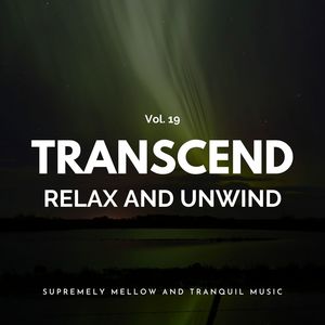 Transcend Relax And Unwind - Supremely Mellow And Tranquil Music, Vol. 19