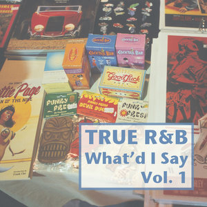 True R&B: What'd I Say: Vol. 1