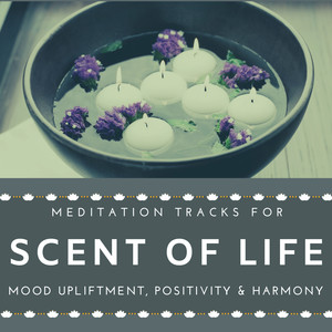 Scent Of Life - Meditation Tracks For Mood Upliftment, Positivity & Harmony