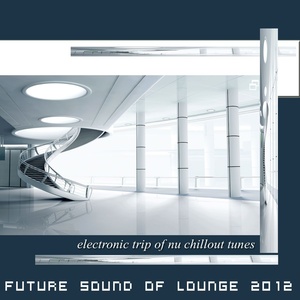 Future Sound Of Lounge 2012 (Electronic Trip Of Nu Chill Downbeat Ambient Tunes)