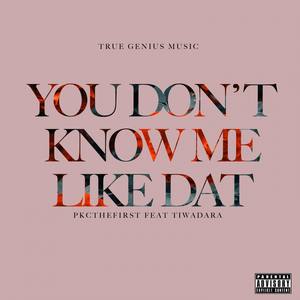 You Don't Know Me Like Dat(feat. Tiwadara) (Explicit)