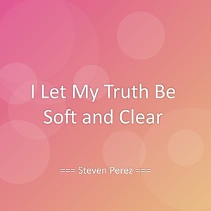 I Let My Truth Be Soft and Clear