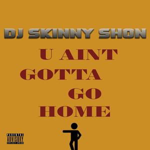 U Aint Gotta Go Home (Explicit)