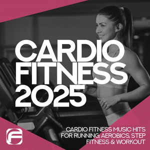 Cardiofitness 2025 - Cardio Fitness Music Hits for Running, Aerobics, Step, Fitness & Workout