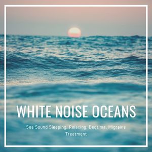 White Noise Oceans: Sea Sound Sleeping, Relaxing, Bedtime, Migraine Treatment