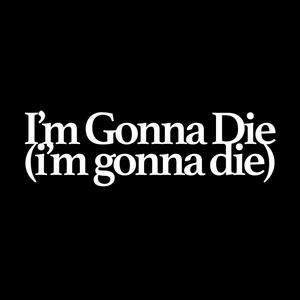 I'm Gonna Die (i'm gonna die) [Explicit]