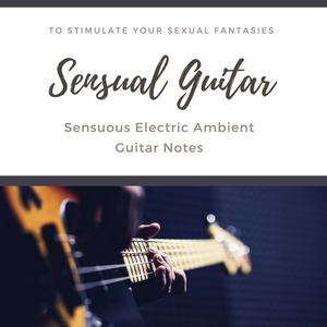 Sensual Guitar: Sensuous Electric Ambient Guitar Notes to Stimulate Your Sexual Fantasies