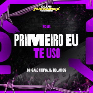 Primeiro Eu Te Uso (Explicit)