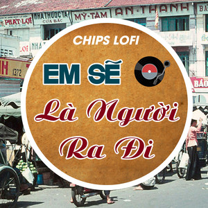 Em Sẽ Là Người Ra Đi (Chips Lofi)