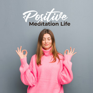 Positive Meditation Life: New Age Sounds Ideal for Meditation & Yoga, Good Energy with Positive Thoughts, Body & Mind Regeneration, Deep Contemplation